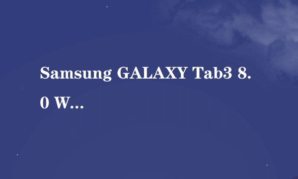 Samsung GALAXY Tab3 8.0 WLAN版 T310使用的处理器型号