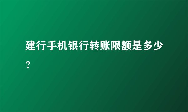 建行手机银行转账限额是多少？
