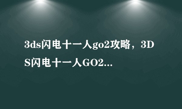 3ds闪电十一人go2攻略，3DS闪电十一人GO2游戏攻略详解