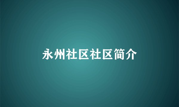 永州社区社区简介