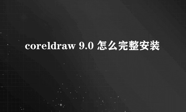 coreldraw 9.0 怎么完整安装