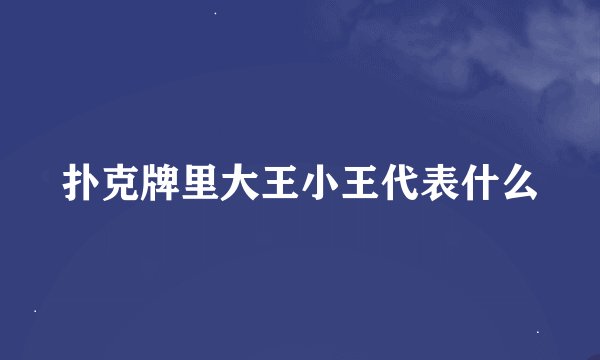 扑克牌里大王小王代表什么