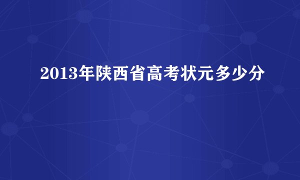 2013年陕西省高考状元多少分