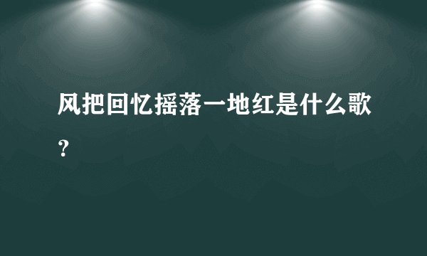 风把回忆摇落一地红是什么歌？