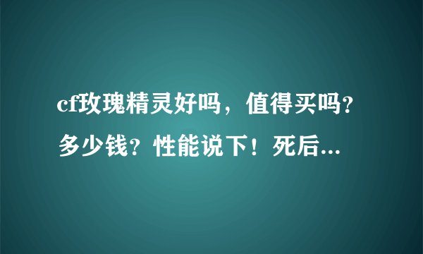 cf玫瑰精灵好吗，值得买吗？多少钱？性能说下！死后掉枪吗？