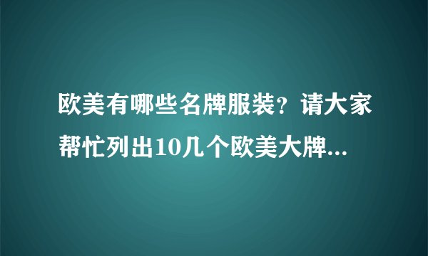 欧美有哪些名牌服装？请大家帮忙列出10几个欧美大牌子的服装，谢谢