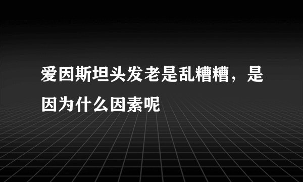 爱因斯坦头发老是乱糟糟，是因为什么因素呢