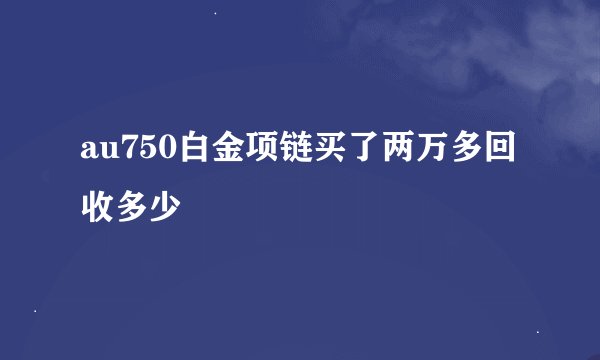 au750白金项链买了两万多回收多少