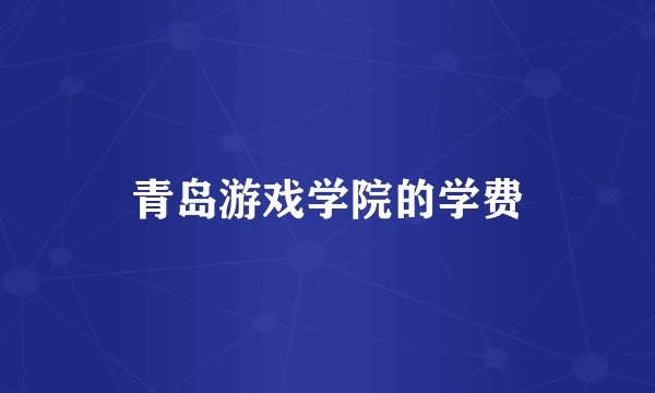 青岛游戏学院的学费