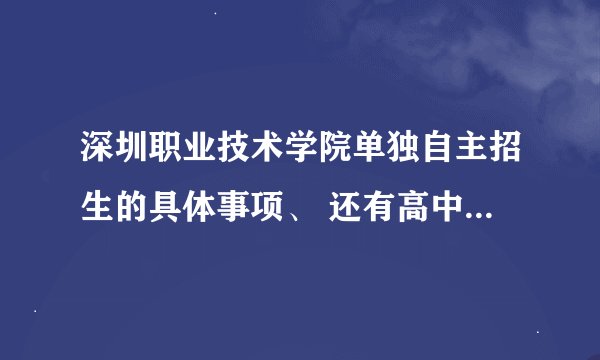 深圳职业技术学院单独自主招生的具体事项、 还有高中生也是考三科的么 。。是非高考模式的 ？？ 谢谢。。