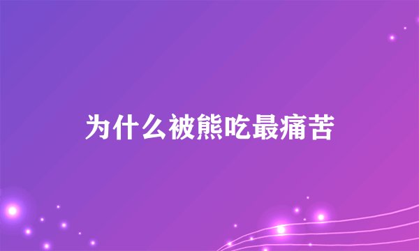 为什么被熊吃最痛苦