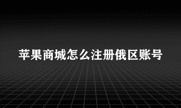苹果商城怎么注册俄区账号