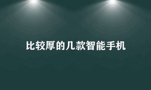 比较厚的几款智能手机