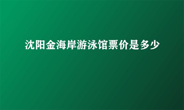 沈阳金海岸游泳馆票价是多少