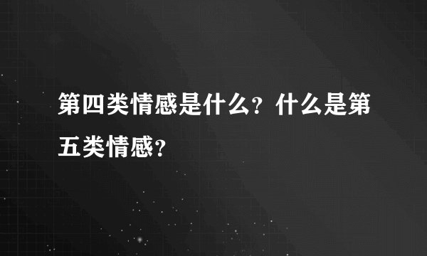 第四类情感是什么？什么是第五类情感？