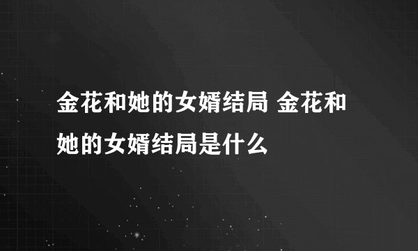 金花和她的女婿结局 金花和她的女婿结局是什么