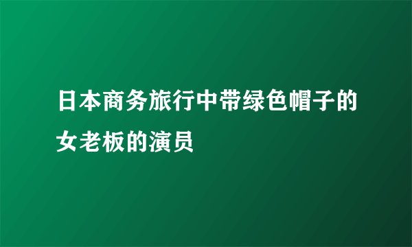日本商务旅行中带绿色帽子的女老板的演员