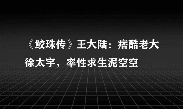 《鲛珠传》王大陆：痞酷老大徐太宇，率性求生泥空空
