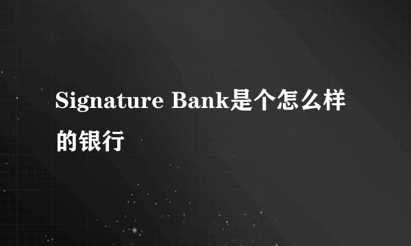 Signature Bank是个怎么样的银行