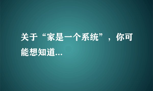 关于“家是一个系统”，你可能想知道...