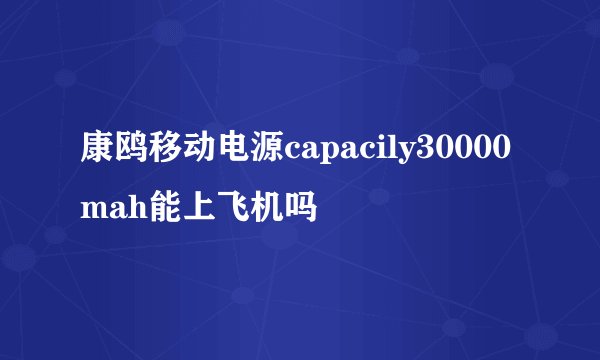 康鸥移动电源capacily30000mah能上飞机吗