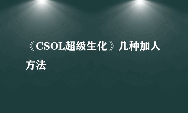 《CSOL超级生化》几种加人方法