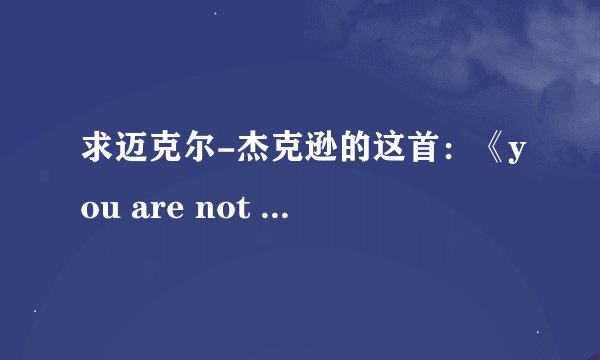 求迈克尔-杰克逊的这首：《you are not alone 你并不孤独》的中文翻译。，谢谢！