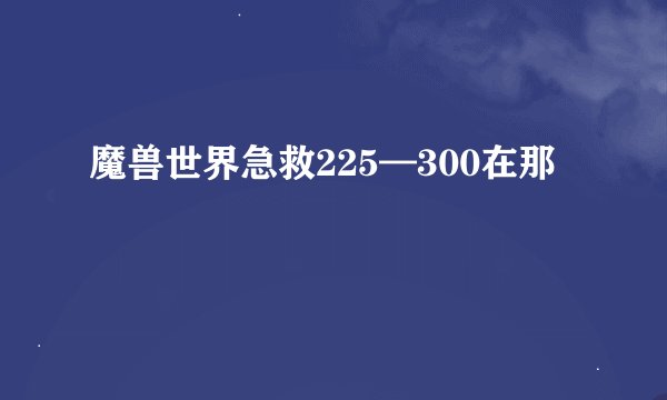 魔兽世界急救225—300在那
