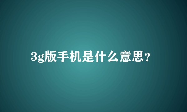3g版手机是什么意思？