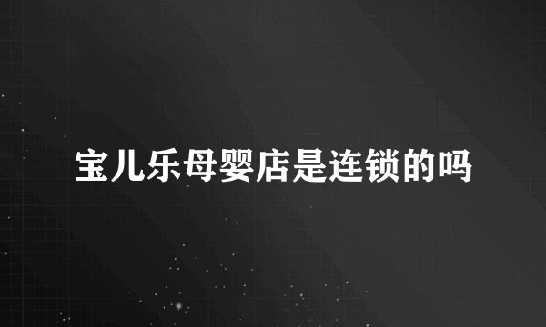 宝儿乐母婴店是连锁的吗
