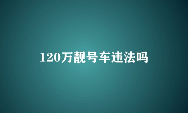 120万靓号车违法吗