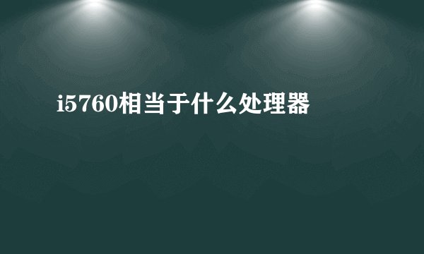 i5760相当于什么处理器