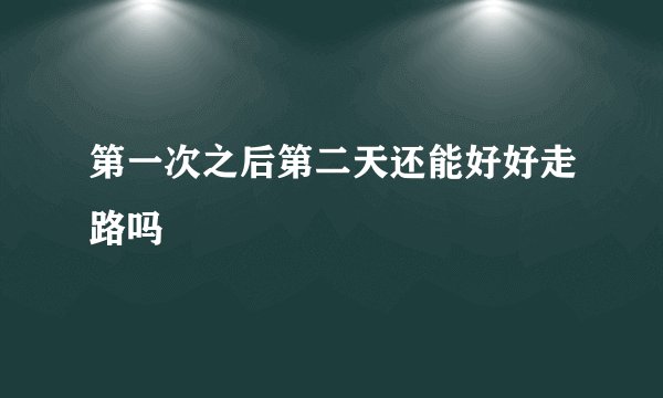 第一次之后第二天还能好好走路吗