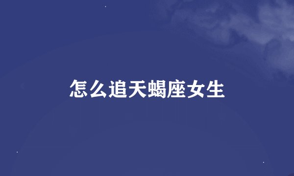 怎么追天蝎座女生