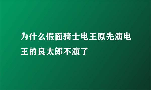 为什么假面骑士电王原先演电王的良太郎不演了