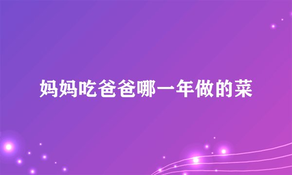 妈妈吃爸爸哪一年做的菜