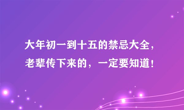 大年初一到十五的禁忌大全，老辈传下来的，一定要知道！