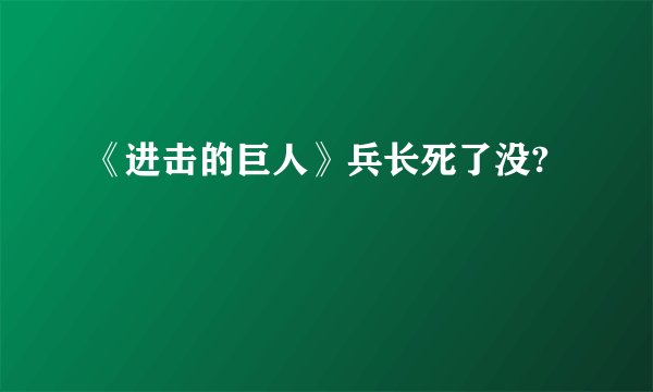 《进击的巨人》兵长死了没?