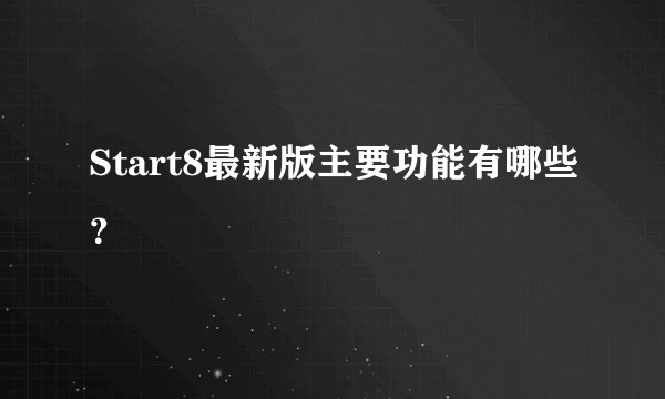 Start8最新版主要功能有哪些？