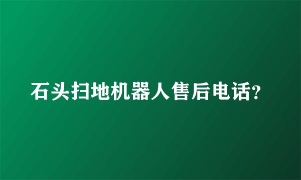 石头扫地机器人售后电话？