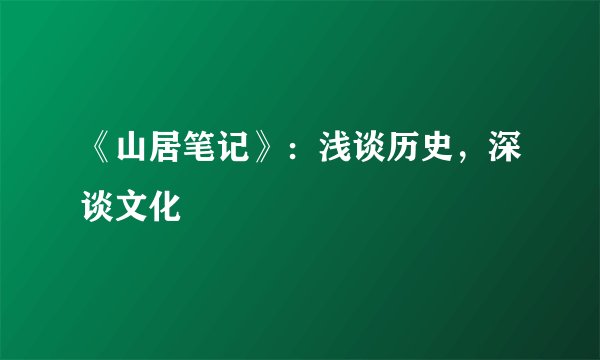 《山居笔记》：浅谈历史，深谈文化