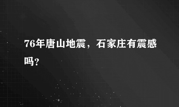 76年唐山地震，石家庄有震感吗？