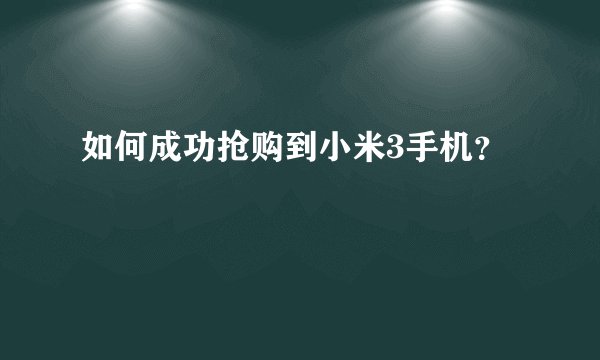 如何成功抢购到小米3手机？