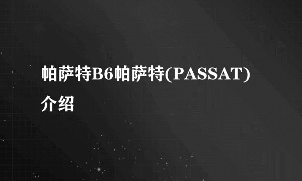 帕萨特B6帕萨特(PASSAT)介绍