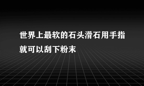 世界上最软的石头滑石用手指就可以刮下粉末