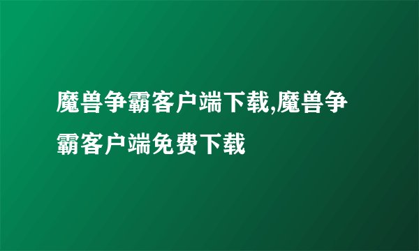 魔兽争霸客户端下载,魔兽争霸客户端免费下载