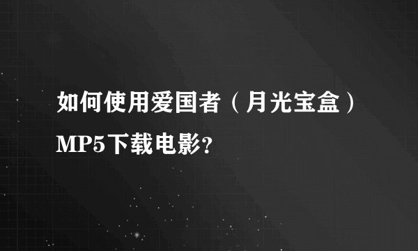 如何使用爱国者（月光宝盒）MP5下载电影？