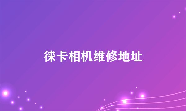 徕卡相机维修地址