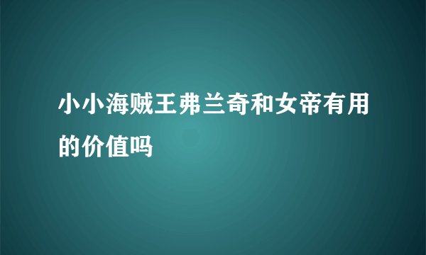 小小海贼王弗兰奇和女帝有用的价值吗