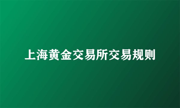 上海黄金交易所交易规则